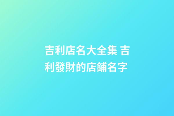 吉利店名大全集 吉利發財的店鋪名字-第1張-店鋪起名-玄機派